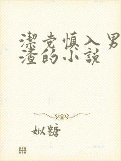 洁党慎入男主很渣的小说