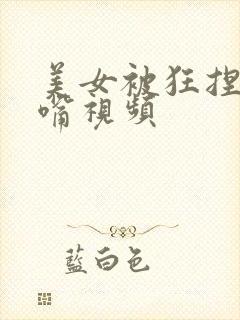 美女被狂捏胸亲嘴视频