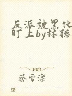 反派被黑化男主盯上by林听成