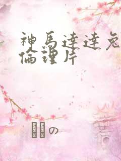 神马达达兔在线伦理片