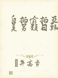 自拍偷拍亚洲欧美另类日韩