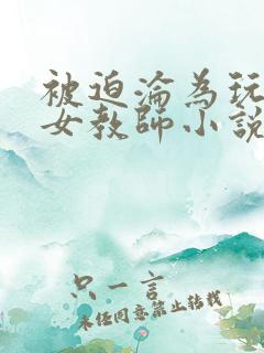 被迫沦为玩物的女教师小说