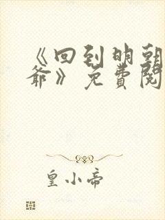 《回到明朝当王爷》免费阅读