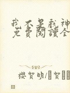 我不是戏神小说免费阅读全文最新章节