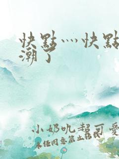 快点灬快点灬高潮了