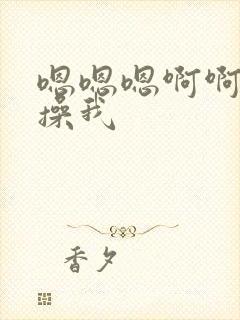 嗯嗯嗯啊啊啊啊操我