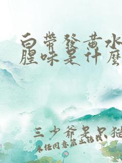 白带发黄水样有腥味是什么原因