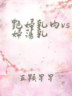 艳妇乳肉vs豪妇荡乳