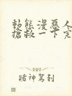 动态漫恶人想要抢救一下完整版在线看完