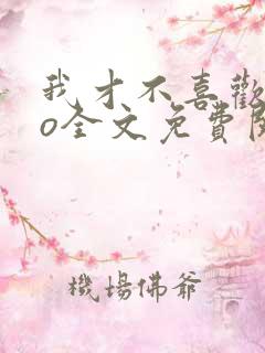 我才不喜欢高冷o全文免费阅读