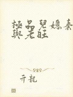 极品儿媳秦雨.与老旺