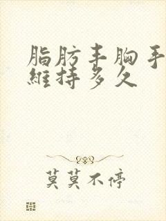 脂肪丰胸手术能维持多久