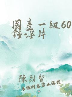 国产一级60分钟淫片