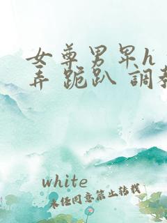 女尊男卑h 玩弄 跪趴 调教花