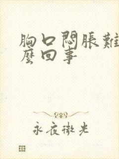 胸口闷胀难受怎么回事