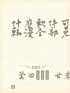 什么软件可以看韩漫全部免费的