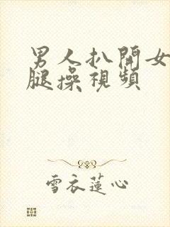 男人扒开女人的腿操视频