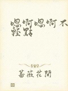 嗯啊嗯啊不要啊轻点