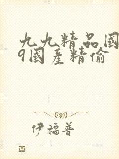 九九精品国产99国产精偷