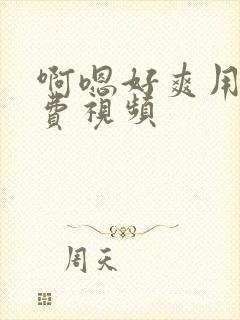 啊嗯好爽用力免费视频