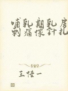 哺乳期乳房突然刺痛像针扎一样,一会就好了