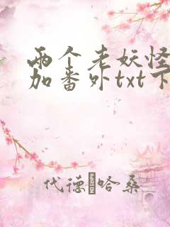 两个老妖怪全文加番外txt下载