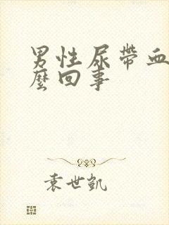 男性尿带血是怎么回事