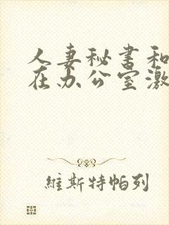 人妻秘书和社长在办公室激情