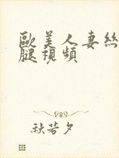 欧美人妻丝袜美腿视频