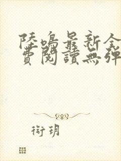 陆鸣最新全文免费阅读无弹窗