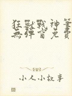 狂兽战神笔趣阁无弹窗免费阅读