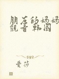 朋友的妈妈在线观看 韩国