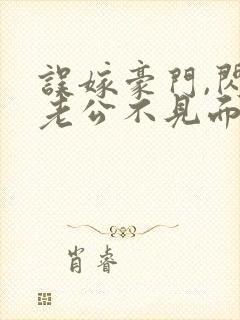 误嫁豪门,闪婚老公不见面全文阅读阅读