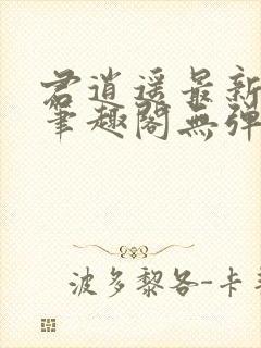 君逍遥最新章节笔趣阁无弹窗