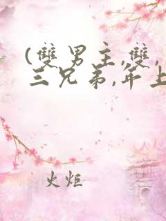 (双男主,双,三兄弟,年上)