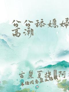 公公舔媳妇逼来高潮