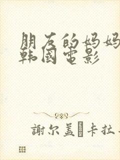 朋友的妈妈们3韩国电影