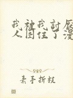 我被我讨厌的男人困住了漫画