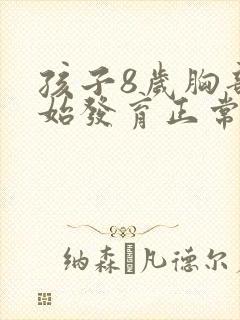 孩子8岁胸部开始发育正常吗