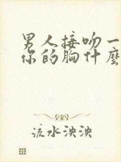 男人接吻一直摸你的胸什么心理呢