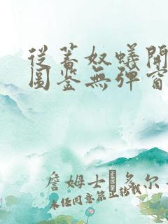 从蓄奴蚁开始肝图鉴无弹窗笔趣阁