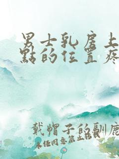 男士乳房上面一点的位置疼是怎么回事