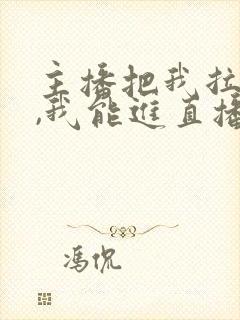 主播把我拉黑了,我能进直播间吗