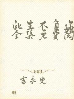 此生不负你情深全集免费阅读