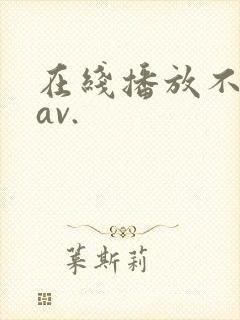 在线播放不卡的av.