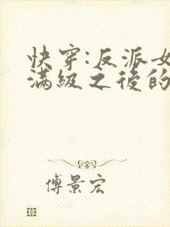 快穿:反派女主满级之后的小说