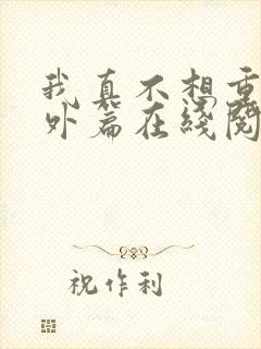 我真不想重生番外篇在线阅读