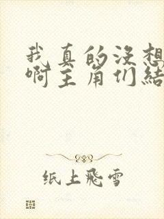 我真的没想重生啊主角们结局