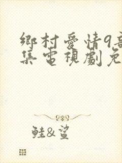 乡村爱情9部全集电视剧免费观看