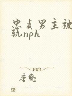 忠贞男主被迫出轨nph